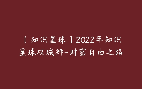 图片[1]-【知识星球】2022年知识星球攻城狮-财富自由之路-本文