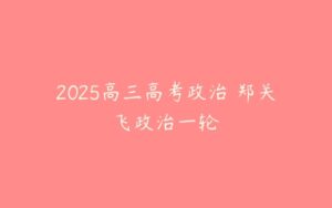 2025高三高考政治 郑关飞政治一轮-51自学联盟