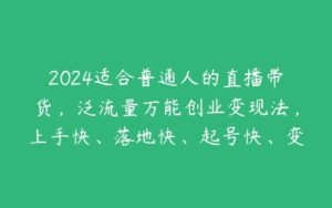 2024适合普通人的直播带货，泛流量万能创业变现法，上手快、落地快、起号快、变现快(更新8月)-51自学联盟