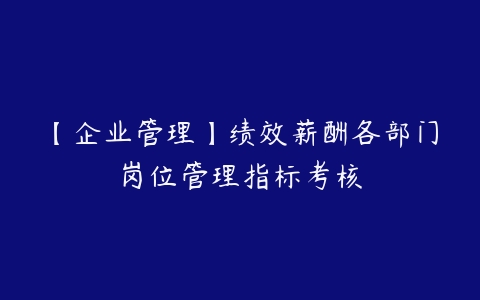 【企业管理】绩效薪酬各部门岗位管理指标考核-51自学联盟