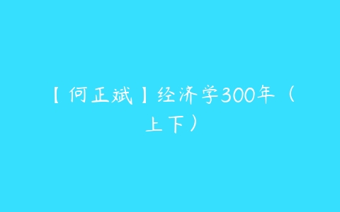 【何正斌】经济学300年（上下）-51自学联盟