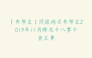 【乔帮主】顶级游资乔帮主2019年11月降龙十八掌干货文章-51自学联盟