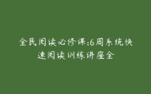 全民阅读必修课:6周系统快速阅读训练讲座全-51自学联盟