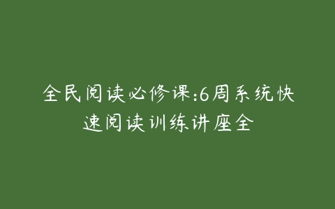 全民阅读必修课:6周系统快速阅读训练讲座全-51自学联盟