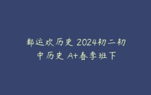 都运欢历史 2024初二初中历史 A+春季班下-51自学联盟