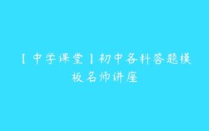 【中学课堂】初中各科答题模板名师讲座-51自学联盟