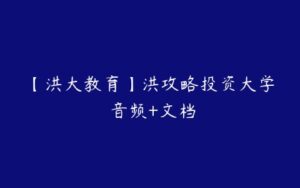 【洪大教育】洪攻略投资大学 音频+文档-51自学联盟