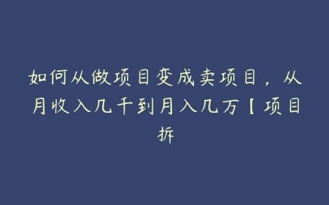 如何从做项目变成卖项目，从月收入几千到月入几万【项目拆-51自学联盟