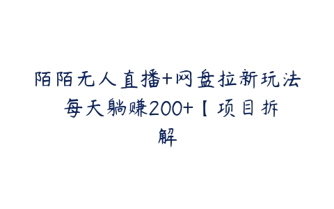 图片[1]-陌陌无人直播+网盘拉新玩法 每天躺赚200+【项目拆解-本文