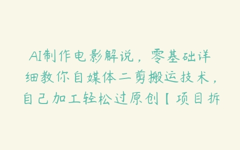 AI制作电影解说，零基础详细教你自媒体二剪搬运技术，自己加工轻松过原创【项目拆解】-51自学联盟