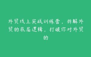 外贸线上实战训练营，拆解外贸的底层逻辑，打破你对外贸的-51自学联盟