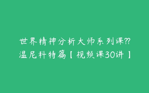 世界精神分析大师系列课??温尼科特篇【视频课30讲】-51自学联盟