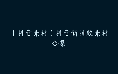 【抖音素材】抖音新特效素材合集-51自学联盟