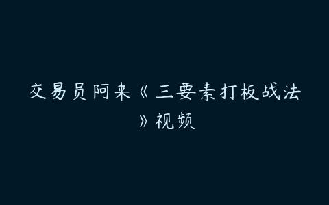 交易员阿来《三要素打板战法》视频百度网盘下载