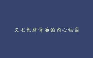 文七长胖背后的内心秘密-51自学联盟