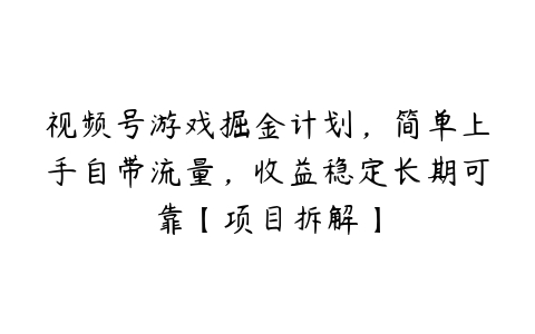 视频号游戏掘金计划，简单上手自带流量，收益稳定长期可靠【项目拆解】-51自学联盟