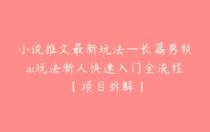 小说推文最新玩法—长篇男频ai玩法新人快速入门全流程【项目拆解】-51自学联盟