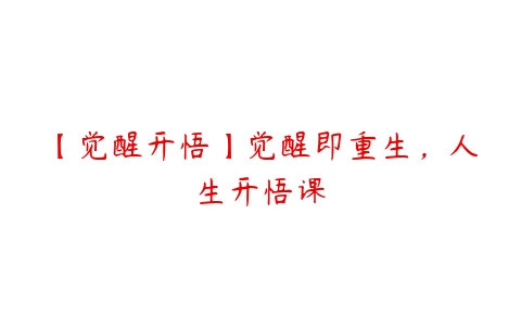 【觉醒开悟】觉醒即重生，人生开悟课百度网盘下载