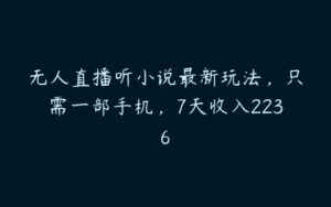 无人直播听小说最新玩法，只需一部手机，7天收入2236-51自学联盟