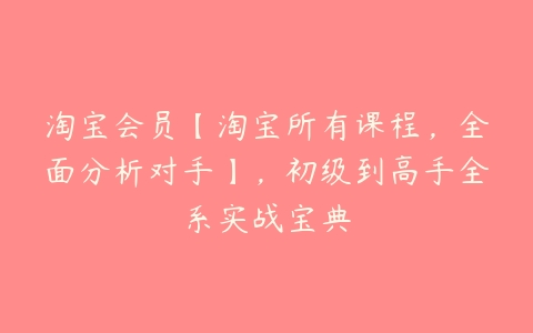 淘宝会员【淘宝所有课程，全面分析对手】，初级到高手全系实战宝典-51自学联盟