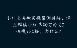 小红书美妆实操案例拆解，深度解读小红书40万粉 8000赞180粉，为什么?-51自学联盟