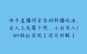 快手直播间全自动转播玩法，全人工无需干预，小白月入1W+轻松实现【项目拆解】-51自学联盟