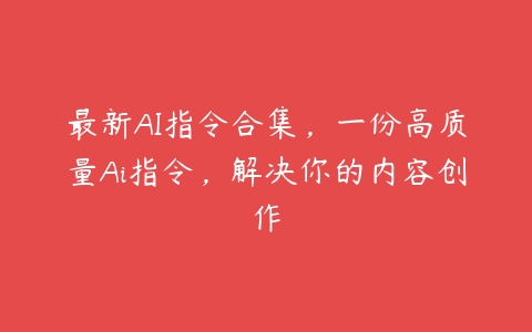 最新AI指令合集，一份高质量Ai指令，解决你的内容创作百度网盘下载