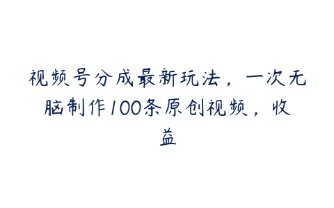 视频号分成最新玩法，一次无脑制作100条原创视频，收益-51自学联盟