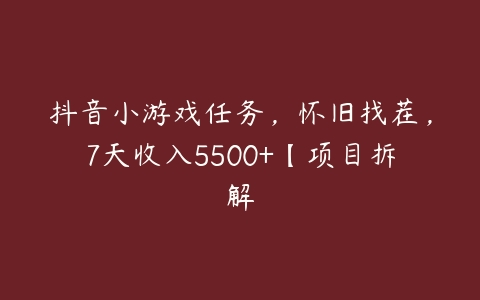 抖音小游戏任务，怀旧找茬，7天收入5500+【项目拆解百度网盘下载