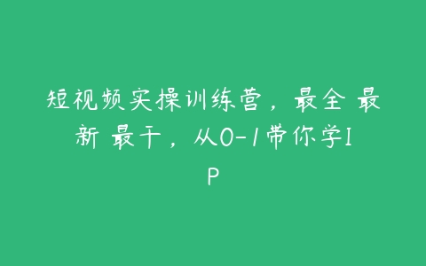 图片[1]-短视频实操训练营，最全・最新・最干，从0-1带你学IP-本文