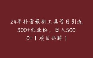 24年抖音最新工具号日引流300+创业粉，日入5000+【项目拆解】-51自学联盟