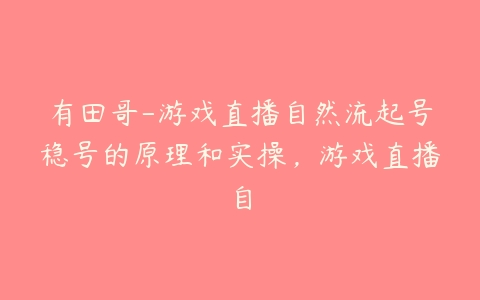 有田哥-游戏直播自然流起号稳号的原理和实操，游戏直播自-51自学联盟