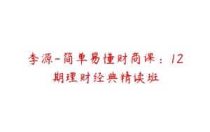 李源-简单易懂财商课：12期理财经典精读班-51自学联盟