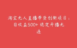 淘宝无人直播带货创新项目：日收益500+ 稳定开播无违-51自学联盟