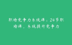 职场竞争力系统课：24节职场课，系统提升竞争力-51自学联盟