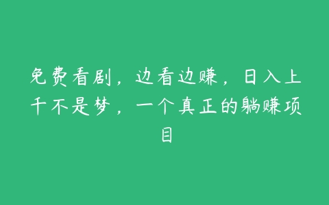 免费看剧，边看边赚，日入上千不是梦，一个真正的躺赚项目百度网盘下载