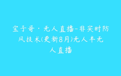 宝子哥·无人直播-非实时防风技术(更新8月)无人半无人直播-51自学联盟