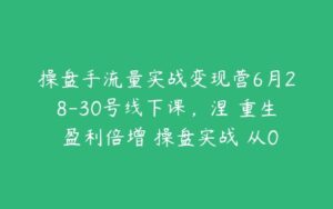 操盘手流量实战变现营6月28-30号线下课，涅槃重生 盈利倍增 操盘实战 从0到1-51自学联盟