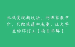 私域变现新玩法，网课家教中介，只做渠道和流量，让大学生给你打工【项目拆解】-51自学联盟