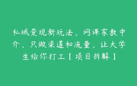 私域变现新玩法，网课家教中介，只做渠道和流量，让大学生给你打工【项目拆解】-51自学联盟