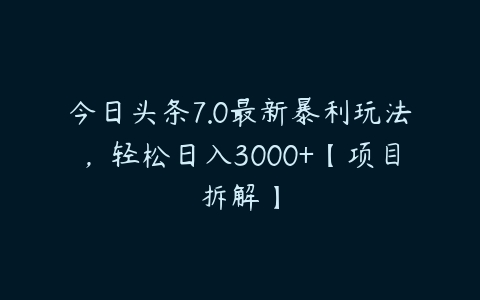 今日头条7.0最新暴利玩法，轻松日入3000+【项目拆解】百度网盘下载