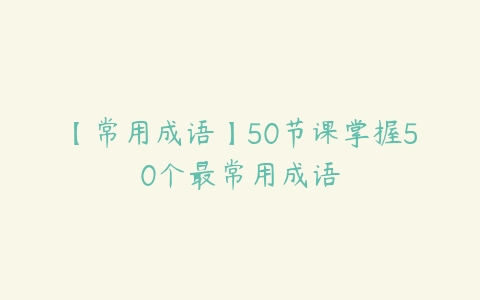 【常用成语】50节课掌握50个最常用成语百度网盘下载