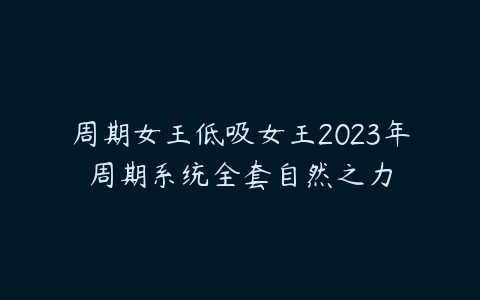 周期女王低吸女王2023年周期系统全套自然之力-51自学联盟