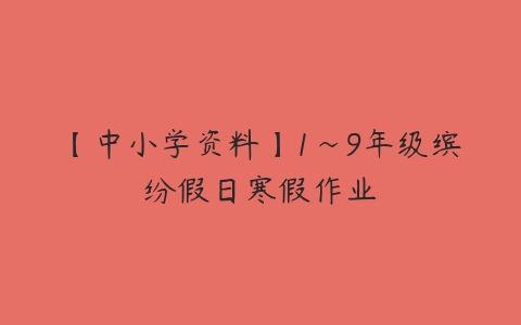 【中小学资料】1~9年级缤纷假日寒假作业-51自学联盟