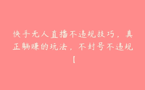 快手无人直播不违规技巧，真正躺赚的玩法，不封号不违规【-51自学联盟