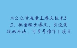 Ai公众号流量主爆文技术3.0，批量输出爆文，引流变现两不误，可多号操作【项目拆解】-51自学联盟