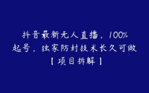 抖音最新无人直播，100%起号，独家防封技术长久可做【项目拆解】-51自学联盟