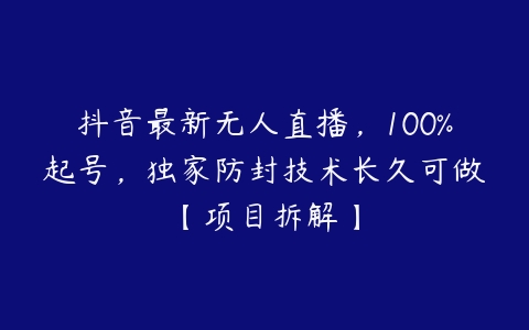 抖音最新无人直播，100%起号，独家防封技术长久可做【项目拆解】百度网盘下载