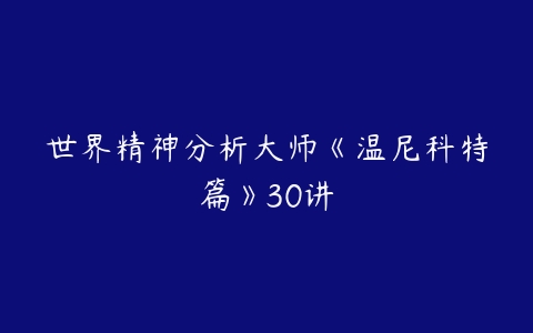 世界精神分析大师《温尼科特篇》30讲-51自学联盟