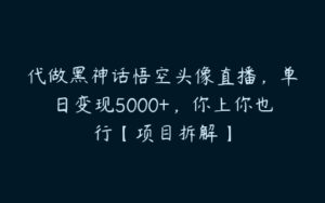 代做黑神话悟空头像直播，单日变现5000+，你上你也行【项目拆解】-51自学联盟